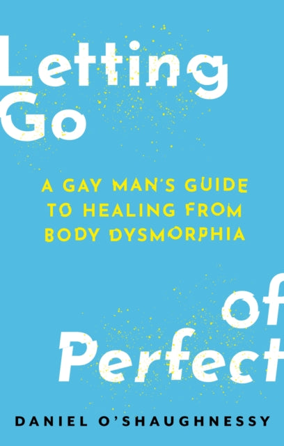 Letting Go of Perfect, A Gay Man’s Guide to Healing from Body Dysmorphia