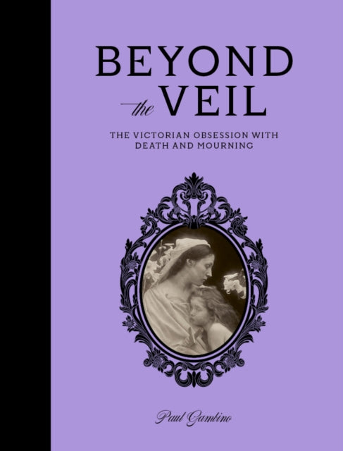 Beyond the Veil, The Victorian Obsession With Mourning and Death 9781836004226 Paul Gambino