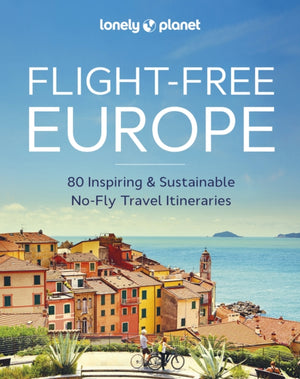 Lonely Planet Flight-Free Europe, 80 No-Fly Itineraries with Step-by-Step Maps, Carbon Counts & Transport Guides