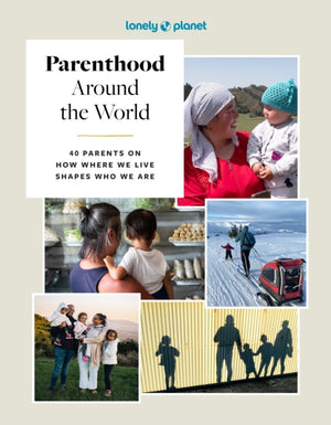 Lonely Planet Parenthood Around the World, 40 Interviews on How Place Shapes How We Parent