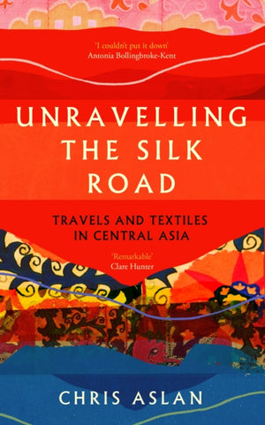 Unravelling the Silk Road, Travels and Textiles in Central Asia