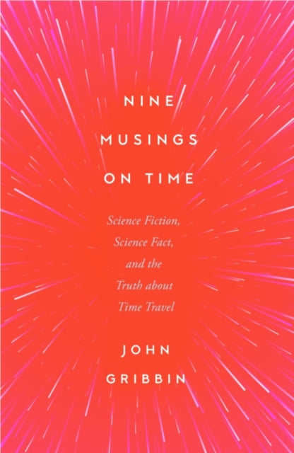 Nine Musings on Time, Science Fiction, Science Fact, and the Truth about Time Travel