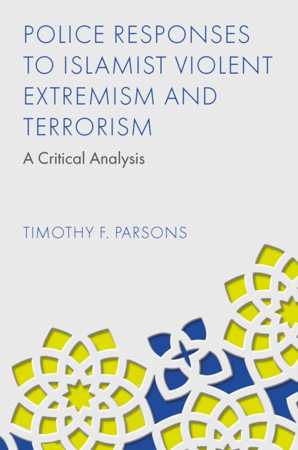 Book cover of: Police Responses to Islamist Violent Extremism and Terrorism. By: Timothy F. Parsons