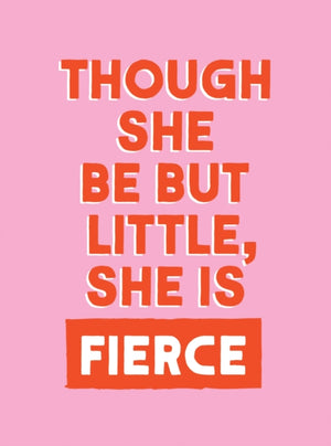 Though She Be But Little, She is Fierce