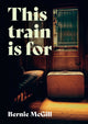 Book cover of: This Train Is For. By: Bernie McGill