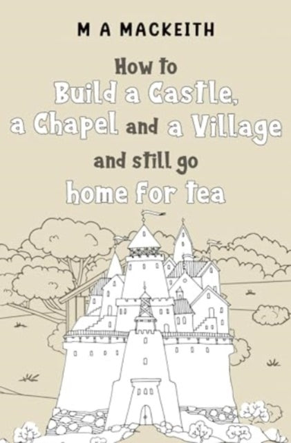 Book cover of: How to Build a Castle, a Chapel and a Village and still go home for tea