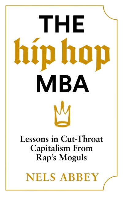 Hip-Hop MBA, Lessons in Cut-Throat Capitalism from Rap’s Moguls 9781838856403 Nels Abbey