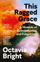 This Ragged Grace, A Memoir of Remembering and Forgetting 9781838857493 Octavia Bright