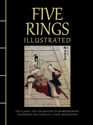 Five Rings Illustrated, The Classic Text on Mastery in Swordsmanship, Leadership and Conflict: A New Translation