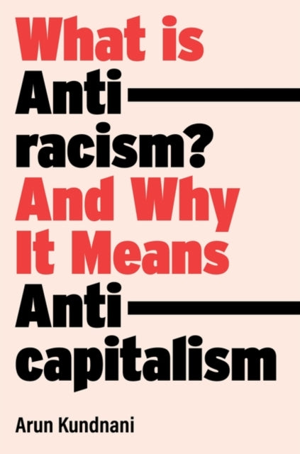 What Is Antiracism?, And Why It Means Anticapitalism 9781839762765 Arun Kundnani