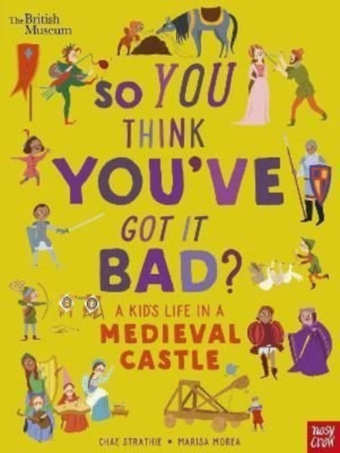 Book cover of: British Museum: So You Think You've Got It Bad? A Kid's Life in a Medieval Castle. By: STRATHIE, CHAE