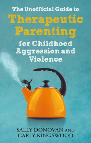 The Unofficial Guide to Therapeutic Parenting for Childhood Aggression and Violence
