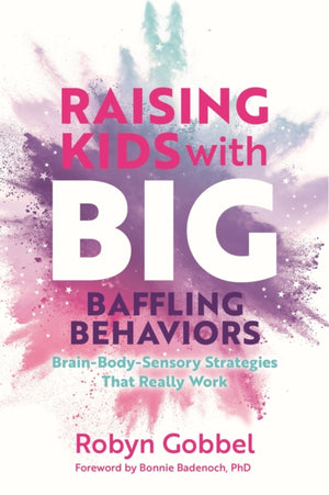 Raising Kids with Big, Baffling Behaviors, Brain-Body-Sensory Strategies That Really Work