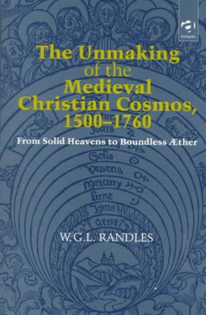The Unmaking of the Medieval Christian Cosmos, 1500–1760