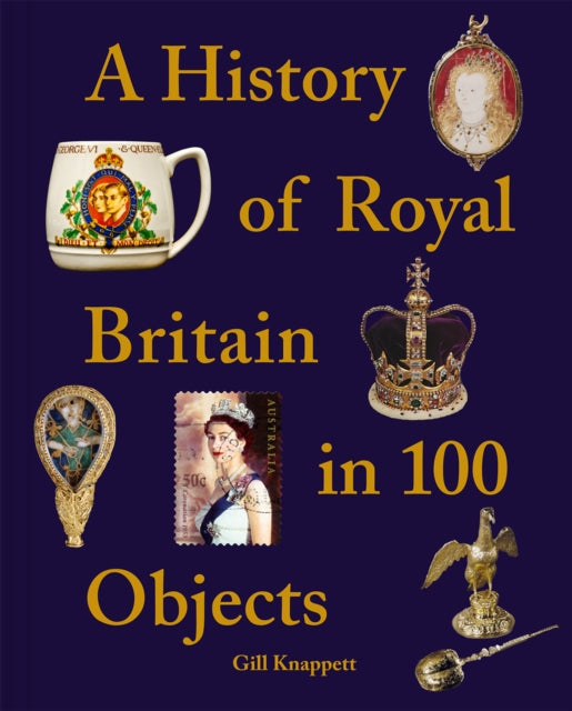 Book cover of: History of Royal Britain in 100 Objects. By: Gill Knappett