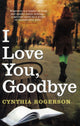 Book cover of: I Love You, Goodbye. By: Cynthia Rogerson