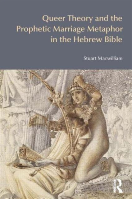 Book cover of: Queer Theory and the Prophetic Marriage Metaphor in the Hebrew Bible. By: Stuart Macwilliam