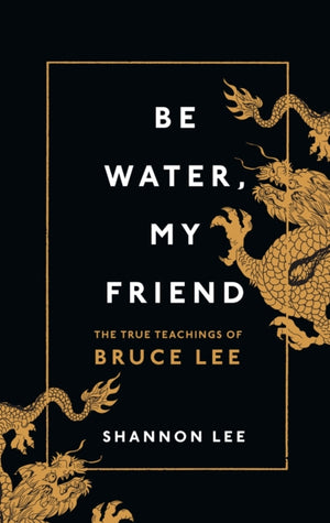 Be Water, My Friend, The True Teachings of Bruce Lee