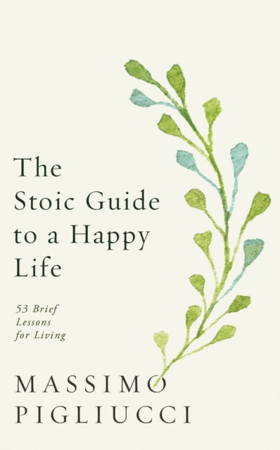 Book cover of: Stoic Guide to a Happy Life. By: Massimo Pigliucci