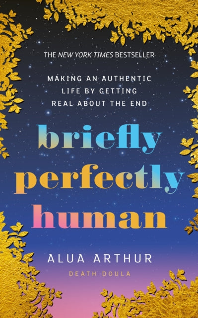 Briefly Perfectly Human, Making an Authentic Life by Getting Real About the End