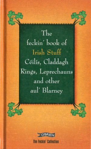 Feckin' Book of Irish Stuff: Ceilis, Claddagh rings, Leprechauns & Other Aul' Blarney