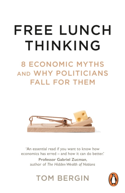 Free Lunch Thinking, 8 Economic Myths and Why Politicians Fall for Them 9781847942753 Tom Bergin