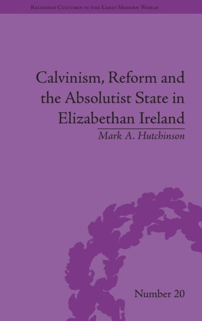 Book cover of: Calvinism, Reform and the Absolutist State in Elizabethan Ireland. By: Mark A. Hutchinson