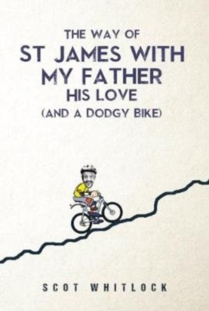 Book cover of: Way of St James with my Father, his Love and a Dodgy Bike. By: Scot Whitlock