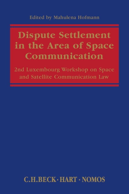 Book cover of: Dispute Settlement in the Area of Space Communication. By: Luxembourg Workshop on Space and Satellite Communication Law (2nd 2013 Luxembourg)