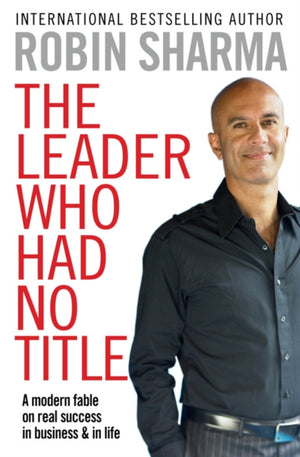 Leader Who Had No Title, A Modern Fable on Real Success in Business and in Life