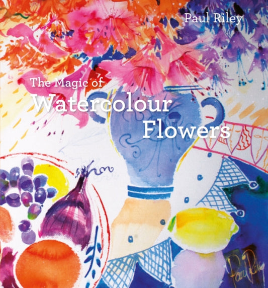 Book cover of: Magic of Watercolour Flowers. By: Paul Riley