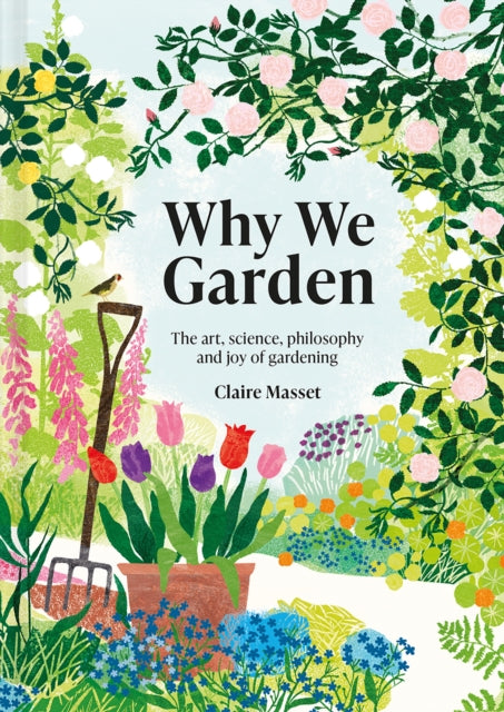 Why We Garden, The art, science, philosophy and joy of gardening 9781849947565 Claire Masset