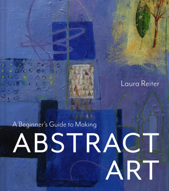 Book cover of: Beginner’s Guide to Making Abstract Art. By: Laura Reiter