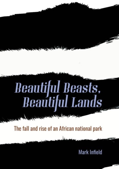 Beautiful Beasts, Beautiful Lands, The fall and rise of an African national park 9781849955621 Mark Infield