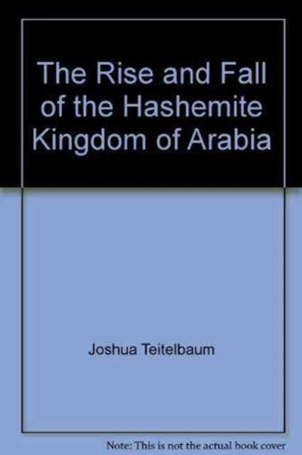 Book cover of: Rise and Fall of the Hashemite Kingdom of Arabia