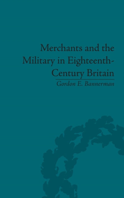 Book cover of: Merchants and the Military in Eighteenth-Century Britain. By: Gordon Bannerman