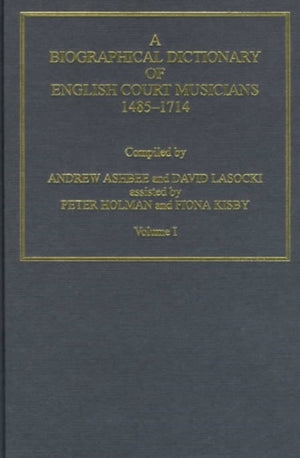 A Biographical Dictionary of English Court Musicians, 1485–1714, Volumes I and II