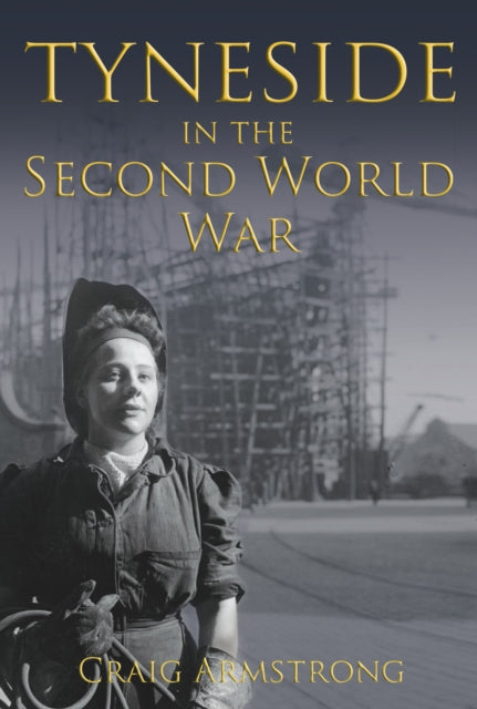 Book cover of: Tyneside in the Second World War. By: Craig Armstrong