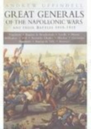 Great Generals of the Napoleonic Wars and Their Battles 1805-1815
