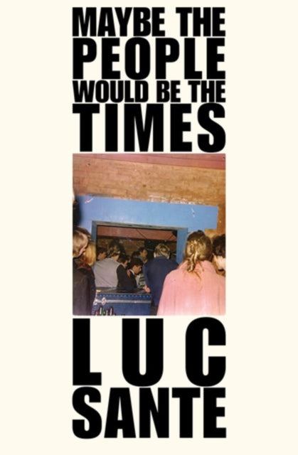 Book cover of: Maybe The People Would Be The Times. By: Luc Sante