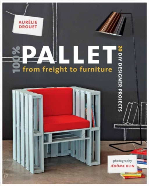 Book cover of: 100% Pallet: from Freight to Furniture. By: Aurélie Drouet