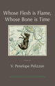 Book cover of: Whose Flesh is Flame, Whose Bone is Time. By: V. Penelope Pelizzon