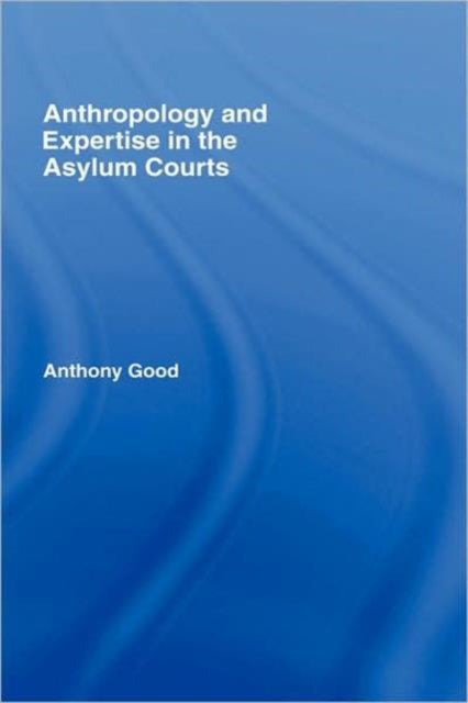 Book cover of: Anthropology and Expertise in the Asylum Courts. By: Good