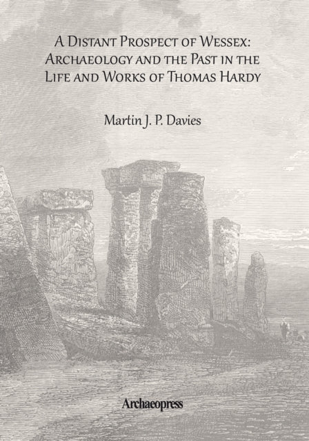 Distant Prospect of Wessex: Archaeology and the Past in the Life and Works of Thomas Hardy.