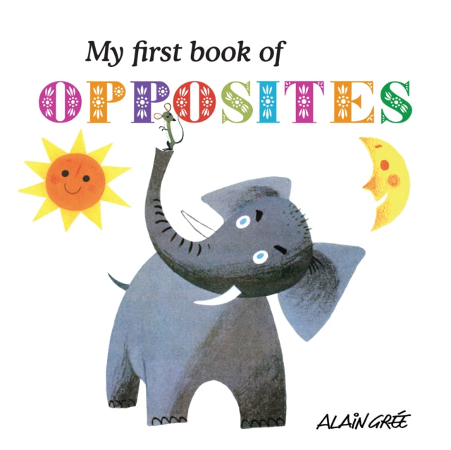 Book cover of: My First Book of Opposites. By: Alain Grée