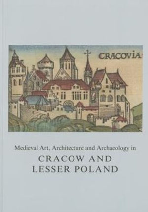 Medieval Art, Architecture and Archaeology in Cracow and Lesser Poland