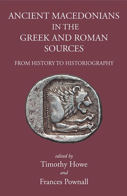 Book cover of: Ancient Macedonians in the Greek & Roman Sources. By: Tim Howe