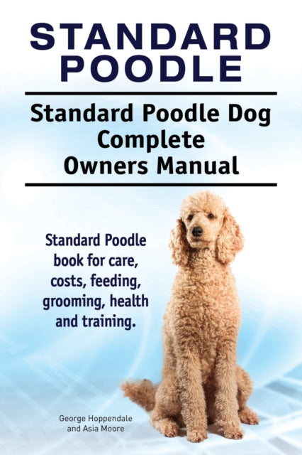 Book cover of: Standard Poodle. Standard Poodle Dog Complete Owners Manual. Standard Poodle book for care, costs, feeding, grooming, health and training.. By: Hoppendale, George, Moore, Asia