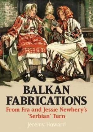 Balkan Fabrications: From Fra and Jessie Newbery’s ‘Serbian’ Turn