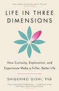Life in Three Dimensions, How Curiosity, Exploration and Experience Make a Fuller, Better Life